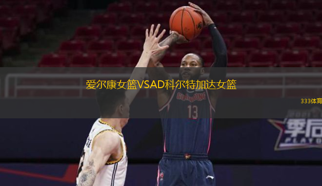 爱尔康女篮VSAD科尔特加达女篮